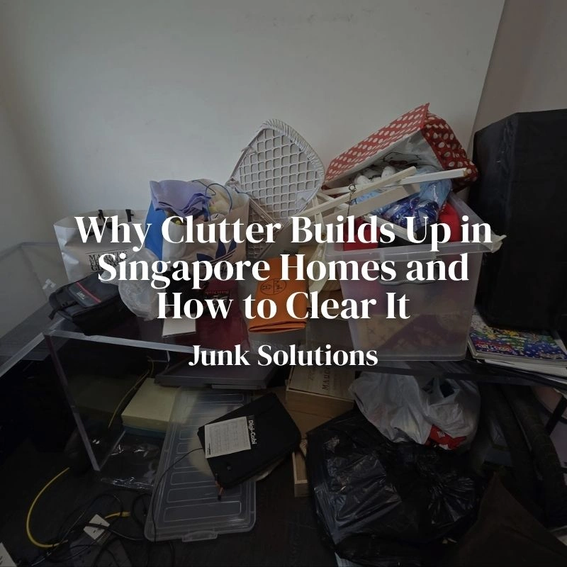 How Clutter Builds Up in Singapore Homes And What You Can Do About It